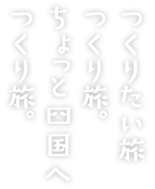 つくりたい旅つくり旅。ちょっと四国へつくり旅。